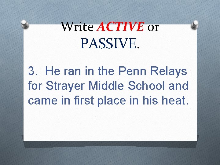Write ACTIVE or PASSIVE. 3. He ran in the Penn Relays for Strayer Middle