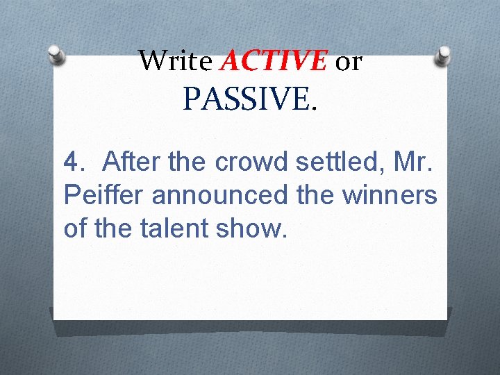 Write ACTIVE or PASSIVE. 4. After the crowd settled, Mr. Peiffer announced the winners