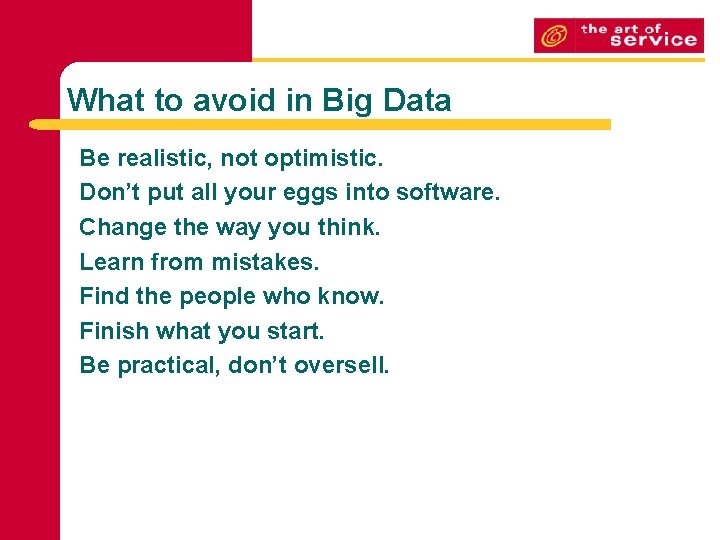 What to avoid in Big Data Be realistic, not optimistic. Don’t put all your