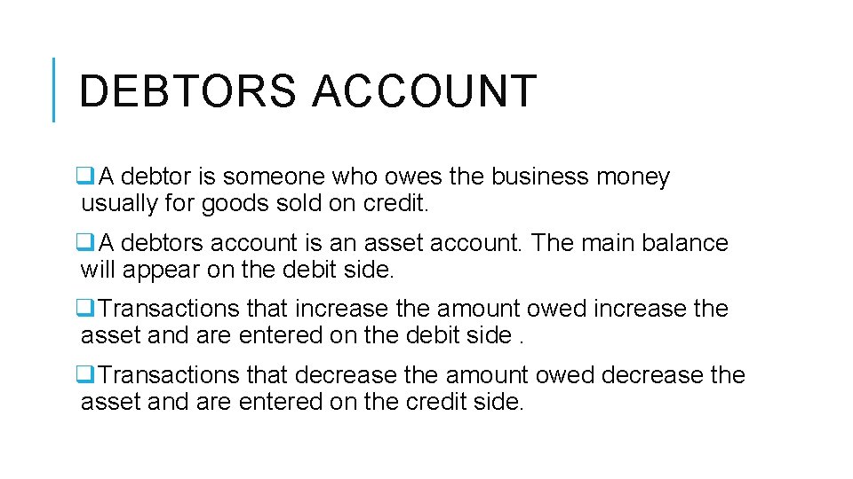 DEBTORS ACCOUNT q. A debtor is someone who owes the business money usually for