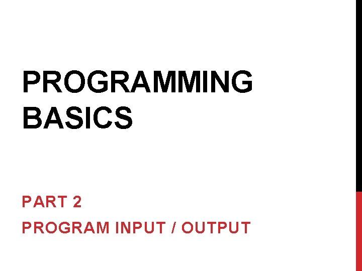 PROGRAMMING BASICS PART 2 PROGRAM INPUT / OUTPUT 