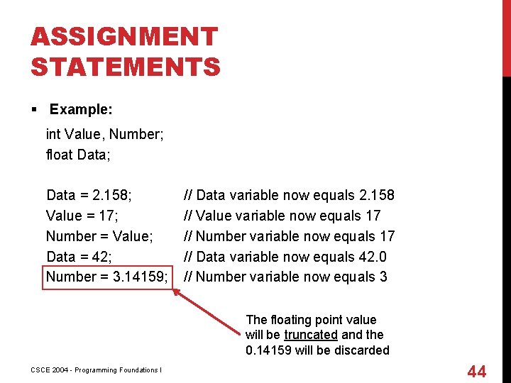 ASSIGNMENT STATEMENTS § Example: int Value, Number; float Data; Data = 2. 158; Value