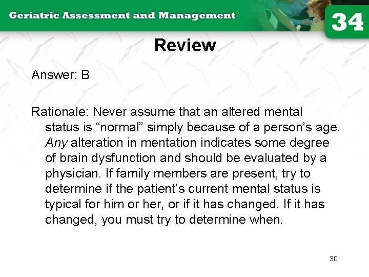 Review Answer: B Rationale: Never assume that an altered mental status is “normal” simply