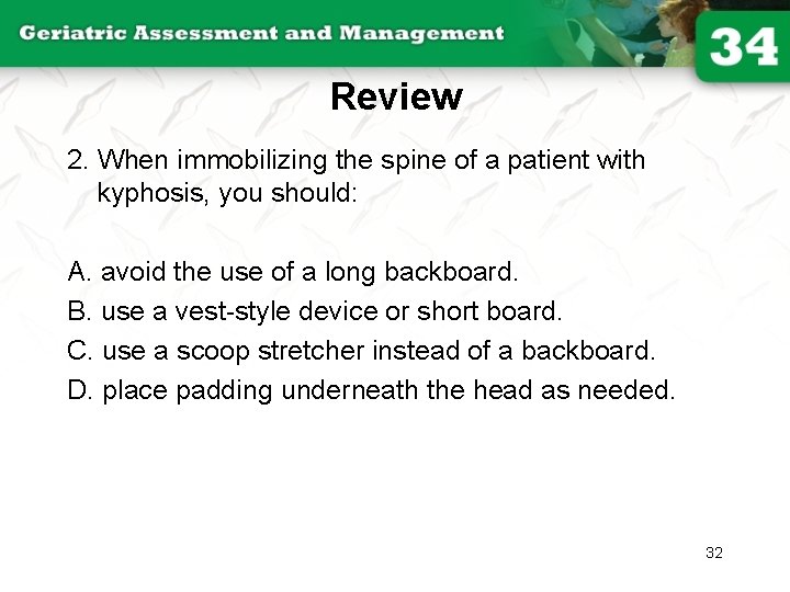 Review 2. When immobilizing the spine of a patient with kyphosis, you should: A.