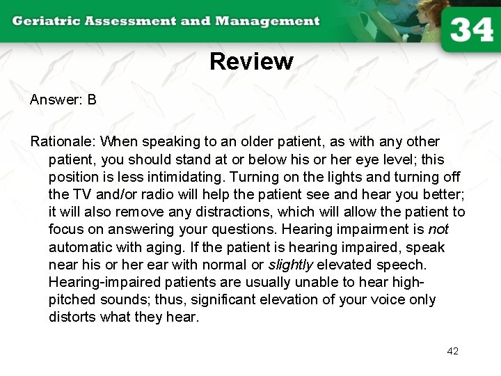 Review Answer: B Rationale: When speaking to an older patient, as with any other