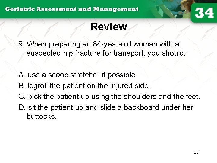 Review 9. When preparing an 84 -year-old woman with a suspected hip fracture for