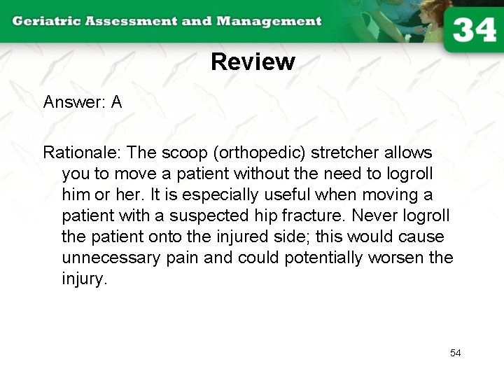 Review Answer: A Rationale: The scoop (orthopedic) stretcher allows you to move a patient