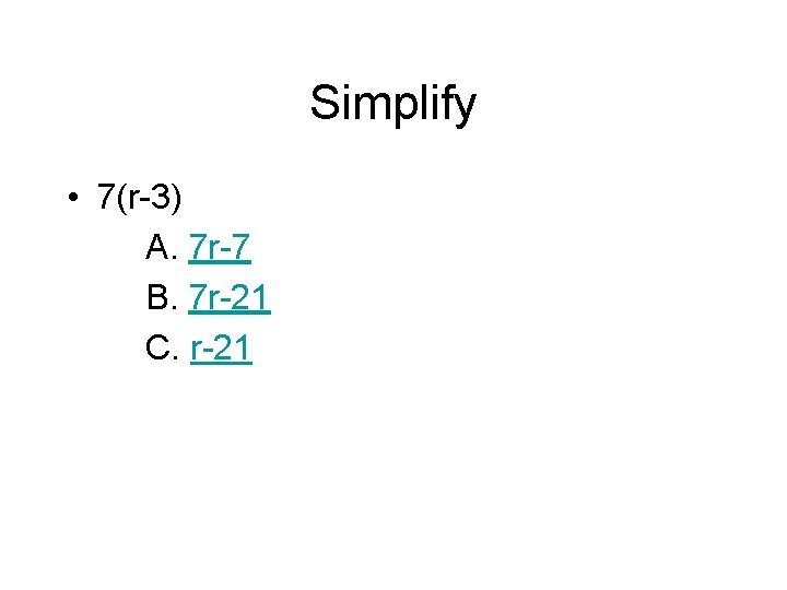 Simplify • 7(r-3) A. 7 r-7 B. 7 r-21 C. r-21 