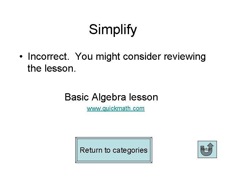 Simplify • Incorrect. You might consider reviewing the lesson. Basic Algebra lesson www. quickmath.