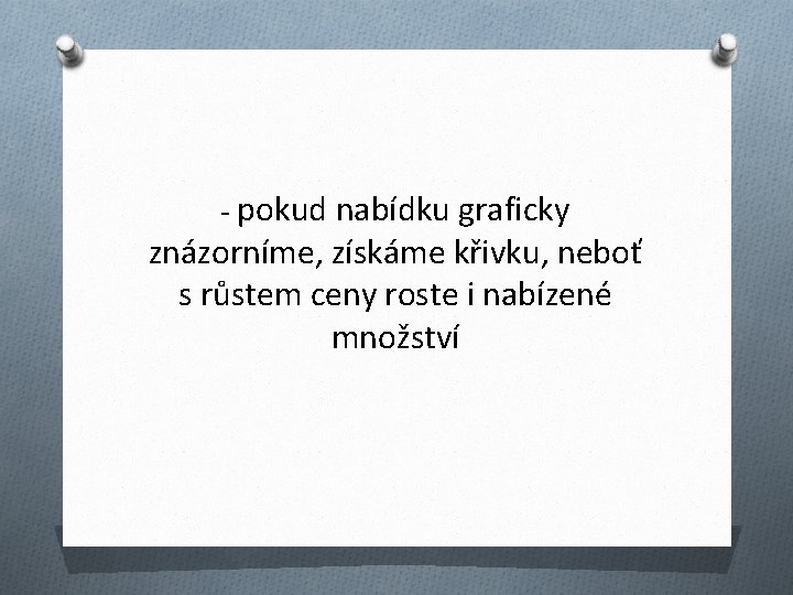 - pokud nabídku graficky znázorníme, získáme křivku, neboť s růstem ceny roste i nabízené