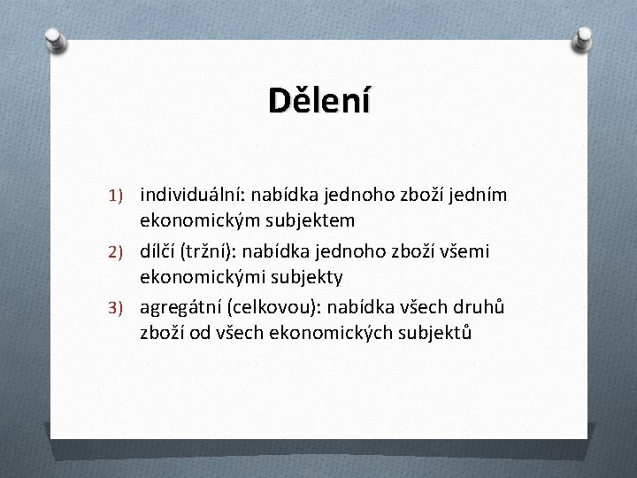 Dělení 1) individuální: nabídka jednoho zboží jedním ekonomickým subjektem 2) dílčí (tržní): nabídka jednoho