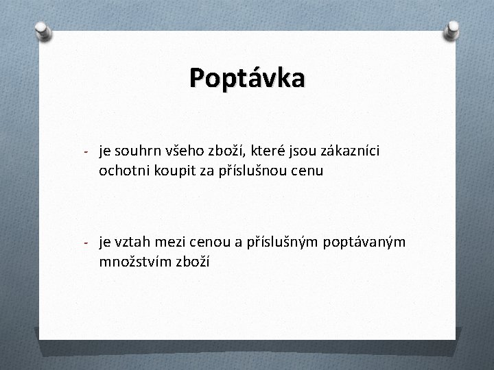 Poptávka - je souhrn všeho zboží, které jsou zákazníci ochotni koupit za příslušnou cenu