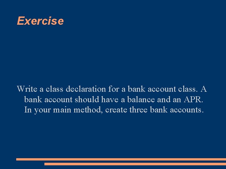 Exercise Write a class declaration for a bank account class. A bank account should