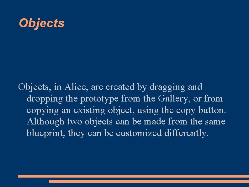 Objects, in Alice, are created by dragging and dropping the prototype from the Gallery,