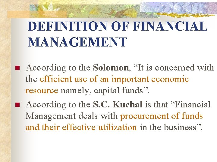 DEFINITION OF FINANCIAL MANAGEMENT n n According to the Solomon, “It is concerned with
