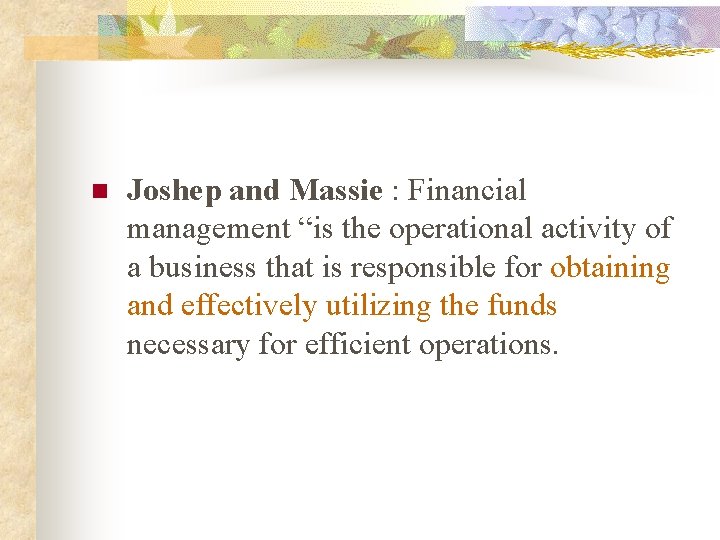 n Joshep and Massie : Financial management “is the operational activity of a business