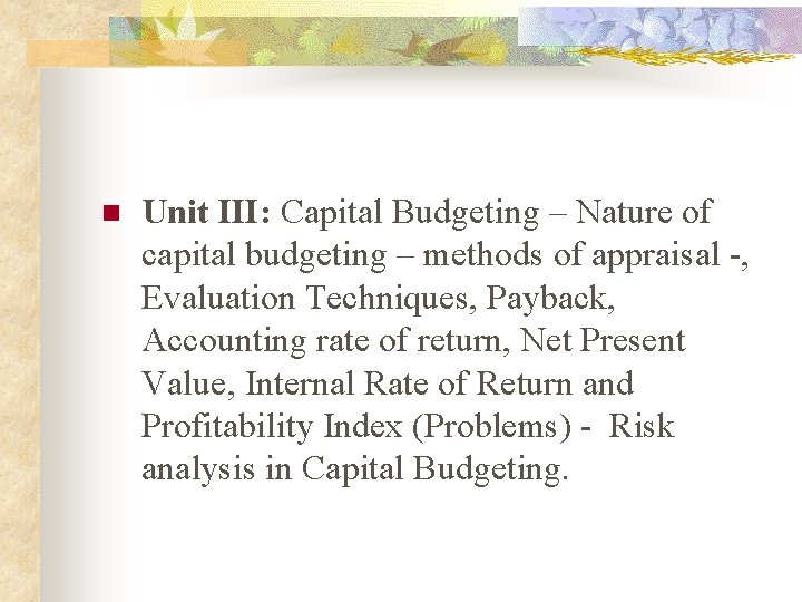 n Unit III: Capital Budgeting – Nature of capital budgeting – methods of appraisal