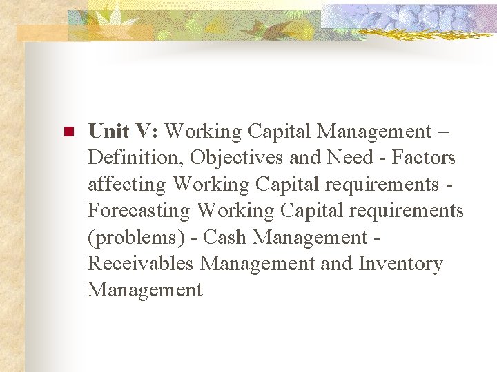 n Unit V: Working Capital Management – Definition, Objectives and Need - Factors affecting