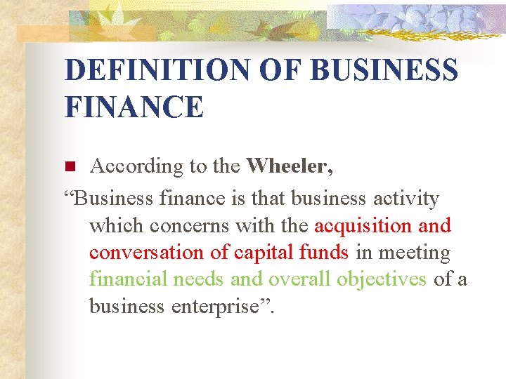 DEFINITION OF BUSINESS FINANCE According to the Wheeler, “Business finance is that business activity