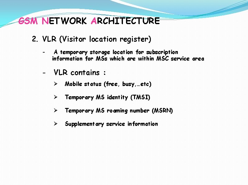 GSM NETWORK ARCHITECTURE 2. VLR (Visitor location register) - A temporary storage location for