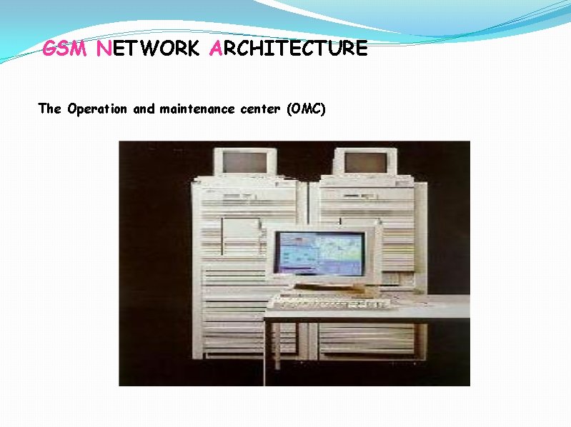 GSM NETWORK ARCHITECTURE The Operation and maintenance center (OMC) 