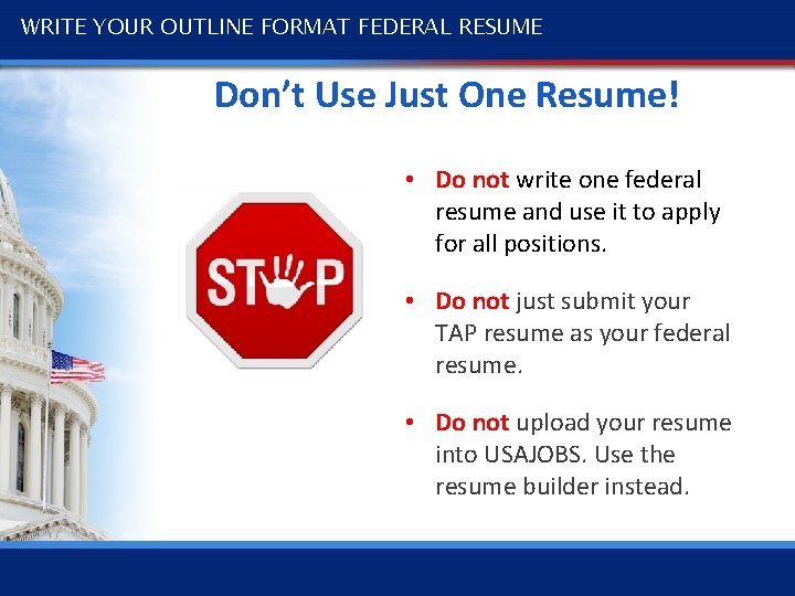 WRITE YOUR OUTLINE FORMAT FEDERAL RESUME Don’t Use Just One Resume! • Do not