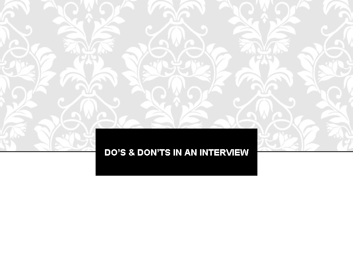 DO’S & DON’TS IN AN INTERVIEW DO’S & DON’TS IN AN INTERVIEW