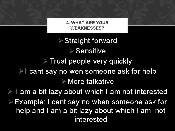 4. WHAT ARE YOUR WEAKNESSES? Ø Straight forward Ø Sensitive Ø Trust people very 4. WHAT ARE YOUR WEAKNESSES? Ø Straight forward Ø Sensitive Ø Trust people very