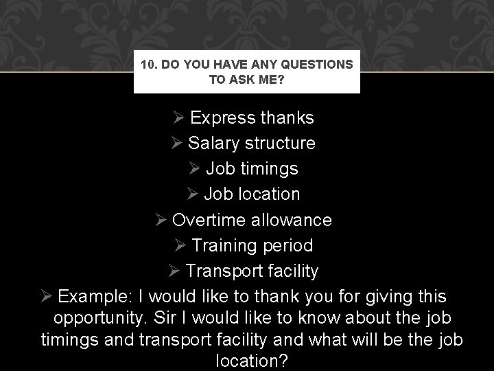 10. DO YOU HAVE ANY QUESTIONS TO ASK ME? Ø Express thanks Ø Salary 10. DO YOU HAVE ANY QUESTIONS TO ASK ME? Ø Express thanks Ø Salary
