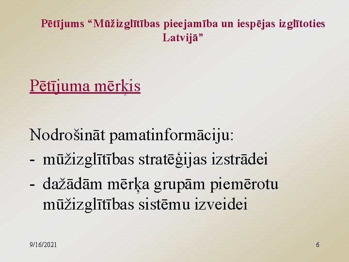 Pētījums “Mūžizglītības pieejamība un iespējas izglītoties Latvijā” Pētījuma mērķis Nodrošināt pamatinformāciju: - mūžizglītības stratēģijas