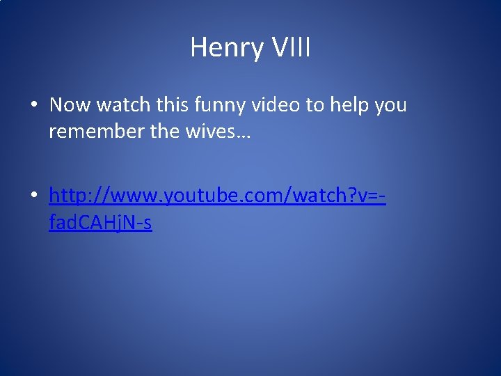 Henry VIII • Now watch this funny video to help you remember the wives…
