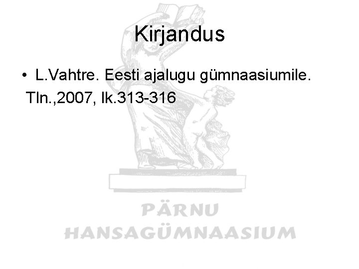 Kirjandus • L. Vahtre. Eesti ajalugu gümnaasiumile. Tln. , 2007, lk. 313 -316 