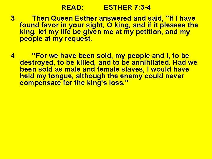 READ: ESTHER 7: 3 -4 3 Then Queen Esther answered and said, "If I