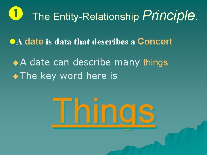  The Entity-Relationship Principle. l. A date is data that describes a Concert u.