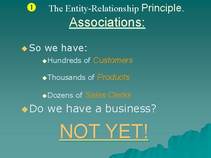  The Entity-Relationship Principle. Associations: u So we have: u Hundreds of Customers u