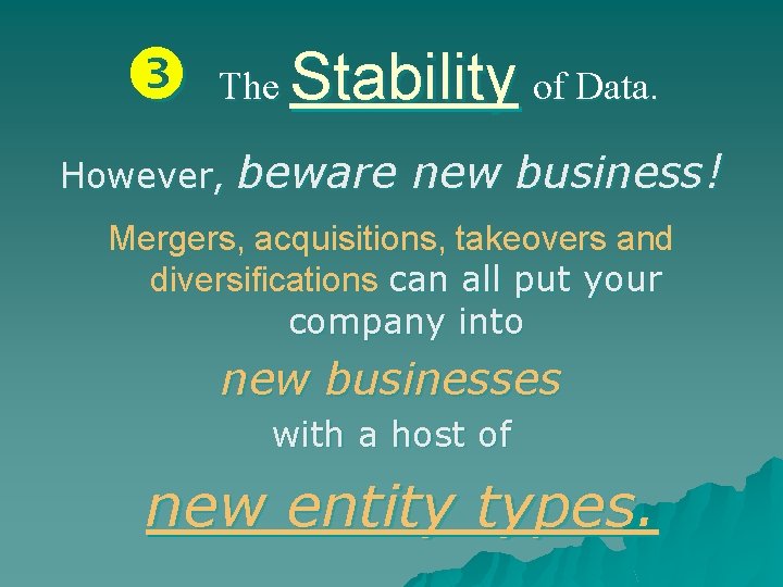  The Stability of Data. However, beware new business! Mergers, acquisitions, takeovers and diversifications