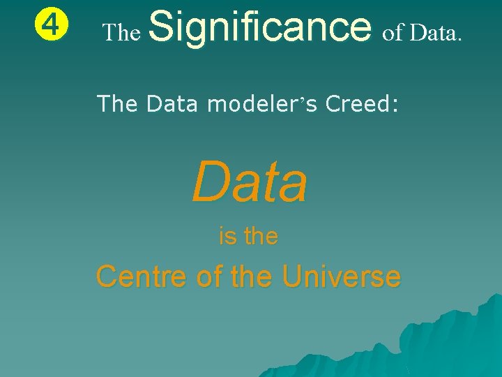  The Significance of Data. The Data modeler’s Creed: Data is the Centre of