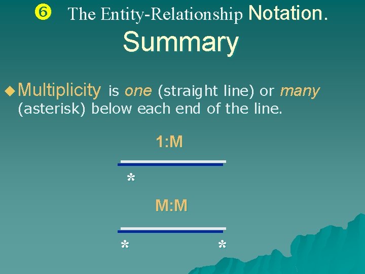  The Entity-Relationship Notation. Summary u Multiplicity is one (straight line) or many (asterisk)