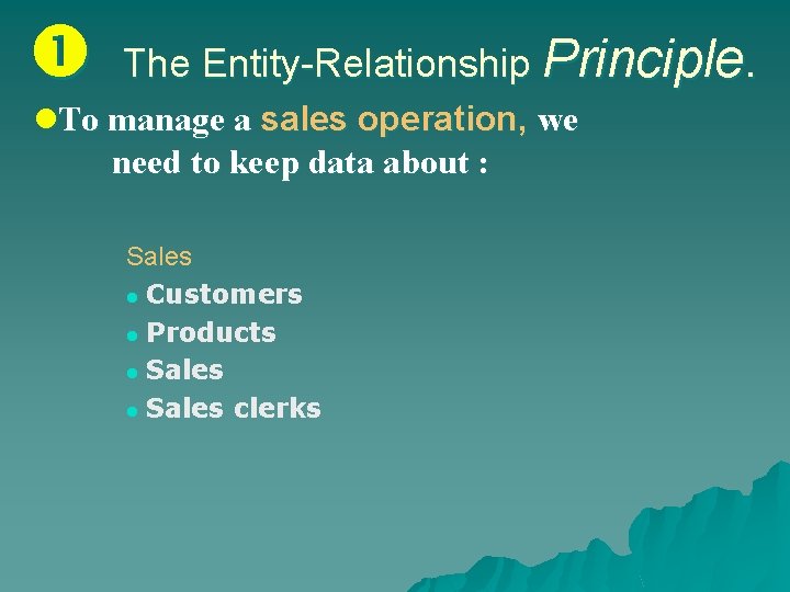  The Entity-Relationship Principle. l. To manage a sales operation, we need to keep