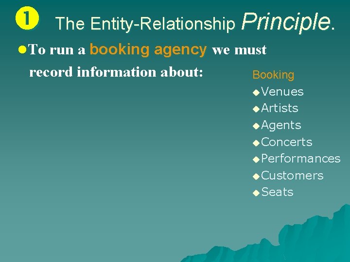  The Entity-Relationship Principle. l. To run a booking agency we must record information