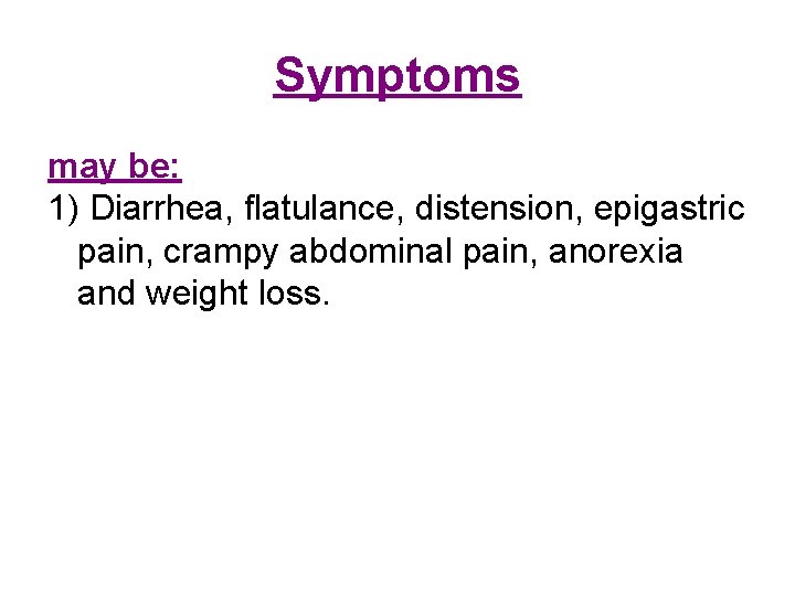 Symptoms may be: 1) Diarrhea, flatulance, distension, epigastric pain, crampy abdominal pain, anorexia and