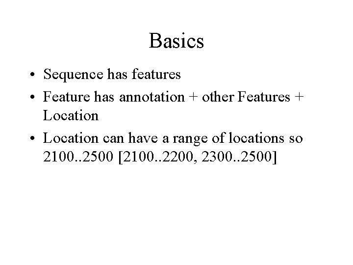 Basics • Sequence has features • Feature has annotation + other Features + Location