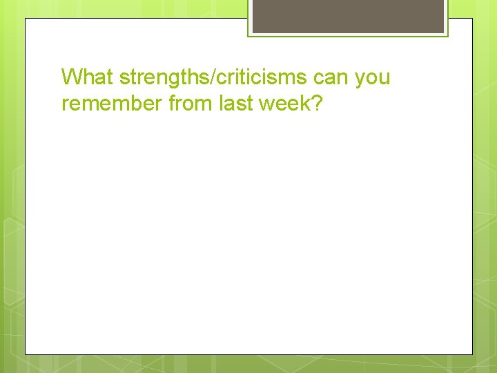 What strengths/criticisms can you remember from last week? 