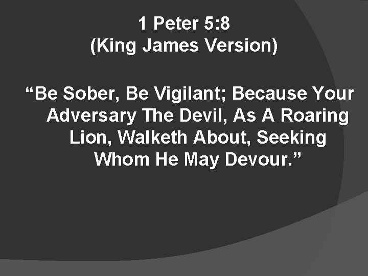 1 Peter 5: 8 (King James Version) “Be Sober, Be Vigilant; Because Your Adversary