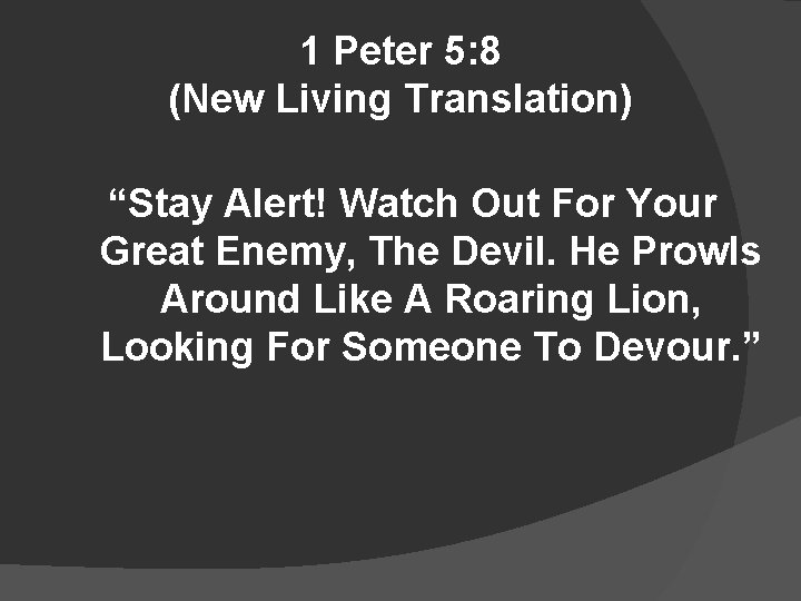 1 Peter 5: 8 (New Living Translation) “Stay Alert! Watch Out For Your Great