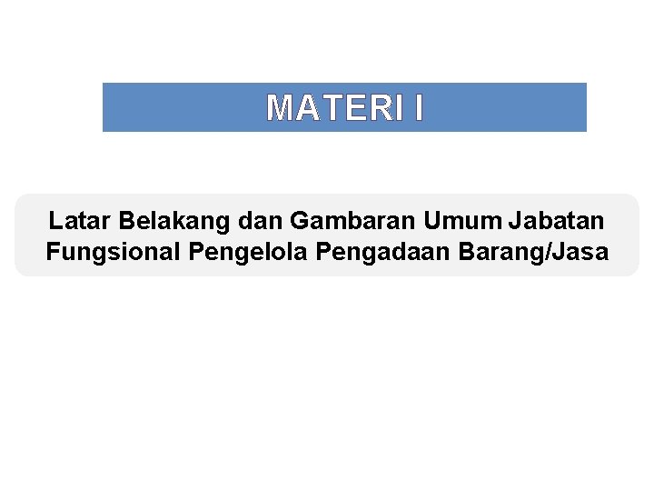 MATERI I Latar Belakang dan Gambaran Umum Jabatan Fungsional Pengelola Pengadaan Barang/Jasa 
