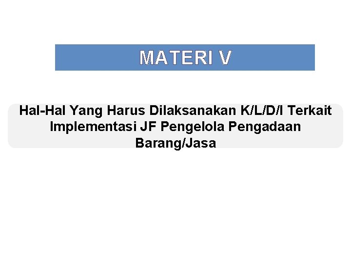 MATERI V Hal-Hal Yang Harus Dilaksanakan K/L/D/I Terkait Implementasi JF Pengelola Pengadaan Barang/Jasa 