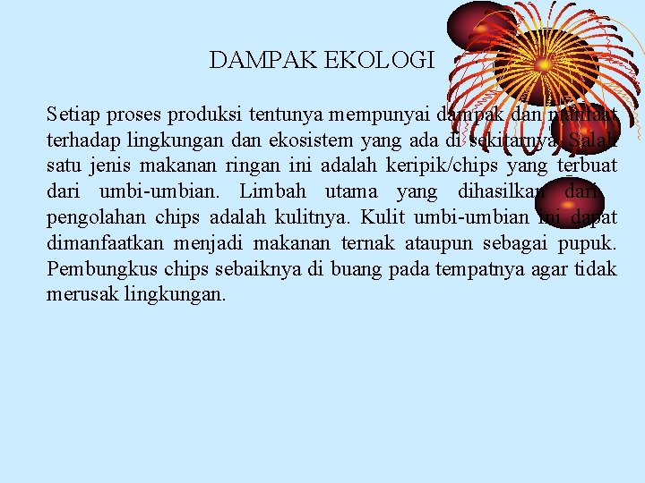 DAMPAK EKOLOGI Setiap proses produksi tentunya mempunyai dampak dan manfaat terhadap lingkungan dan ekosistem DAMPAK EKOLOGI Setiap proses produksi tentunya mempunyai dampak dan manfaat terhadap lingkungan dan ekosistem