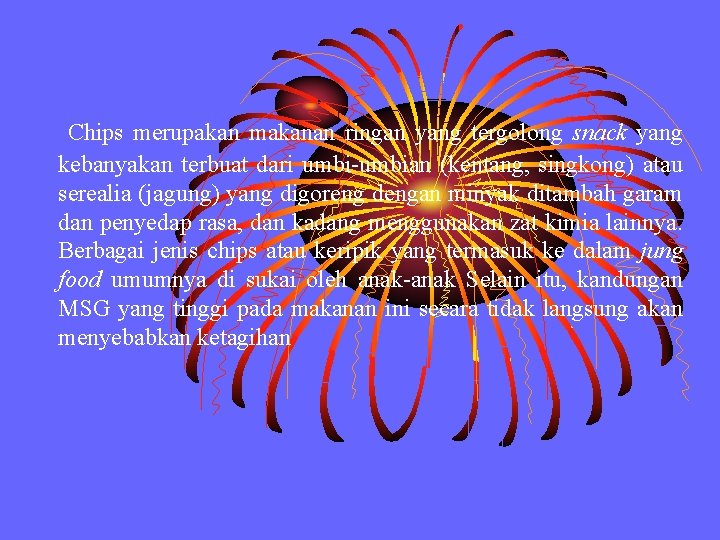 Chips merupakan makanan ringan yang tergolong snack yang kebanyakan terbuat dari umbi-umbian (kentang, singkong) Chips merupakan makanan ringan yang tergolong snack yang kebanyakan terbuat dari umbi-umbian (kentang, singkong)