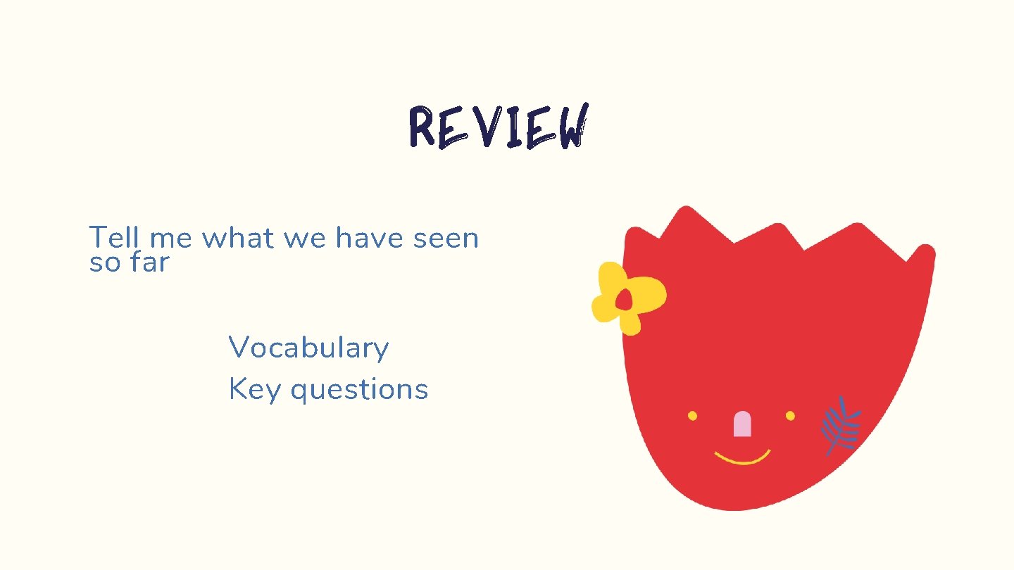 Review Tell me what we have seen so far Vocabulary Key questions 